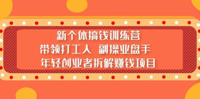 新个体搞钱训练营：带领打工人 副操业盘手 年轻创业者拆解赚钱项目去创吧-网创项目资源站-副业项目-创业项目-搞钱项目黑蛋搞钱