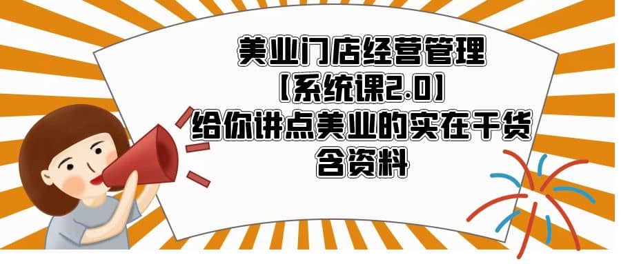 美业门店经营管理【系统课2.0】给你讲点美业的实在干货，含资料去创吧-网创项目资源站-副业项目-创业项目-搞钱项目黑蛋搞钱