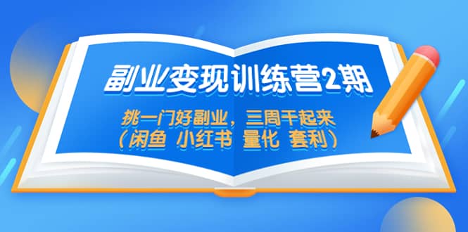 副业变现训练营2期，挑一门好副业，三周干起来（闲鱼 小红书 量化 套利）去创吧-网创项目资源站-副业项目-创业项目-搞钱项目黑蛋搞钱