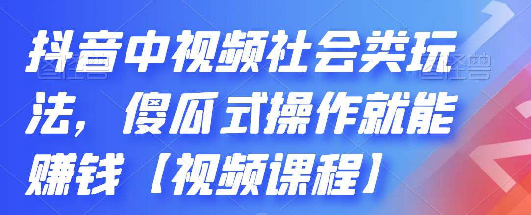 抖音中视频社会类玩法，傻瓜式操作就能赚钱【视频课程】去创吧-网创项目资源站-副业项目-创业项目-搞钱项目黑蛋搞钱