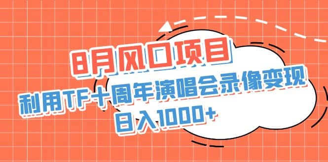 8月风口项目，利用TF十周年演唱会录像变现，日入1000+，简单无脑操作去创吧-网创项目资源站-副业项目-创业项目-搞钱项目黑蛋搞钱