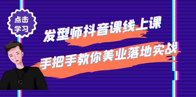 发型师抖音课线上课，手把手教你美业落地实战【41节视频课】去创吧-网创项目资源站-副业项目-创业项目-搞钱项目黑蛋搞钱