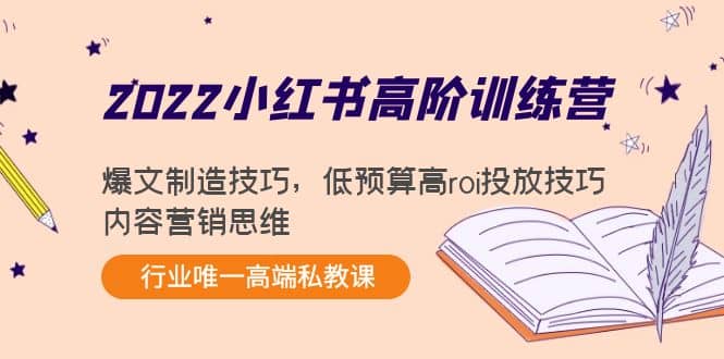 2022小红书高阶训练营：爆文制造技巧，低预算高roi投放技巧，内容营销思维去创吧-网创项目资源站-副业项目-创业项目-搞钱项目黑蛋搞钱