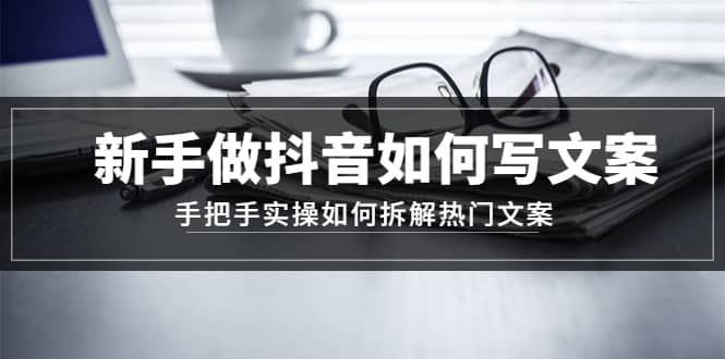 新手做抖音如何写文案，手把手实操如何拆解热门文案去创吧-网创项目资源站-副业项目-创业项目-搞钱项目黑蛋搞钱