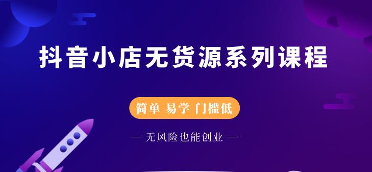 抖音小店无货源系列课程，简单，易学，门槛低去创吧-网创项目资源站-副业项目-创业项目-搞钱项目黑蛋搞钱