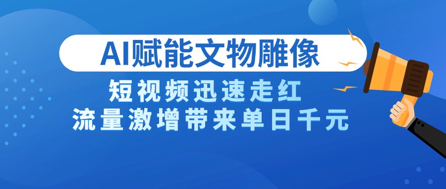 AI技术赋能文物雕像创作，短视频迅速走红，流量激增带来单日千元去创吧-网创项目资源站-副业项目-创业项目-搞钱项目黑蛋搞钱