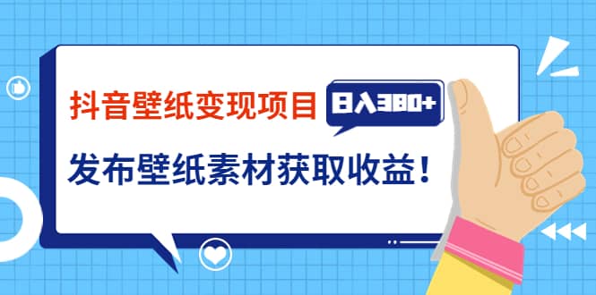 抖音壁纸变现项目：实战日入380+发布壁纸素材获取收益！去创吧-网创项目资源站-副业项目-创业项目-搞钱项目黑蛋搞钱