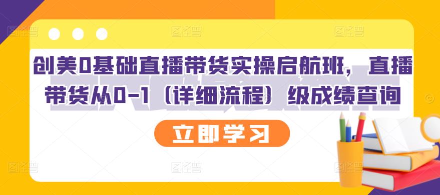创美0基础直播带货实操启航班，直播带货从0-1（详细流程）去创吧-网创项目资源站-副业项目-创业项目-搞钱项目黑蛋搞钱