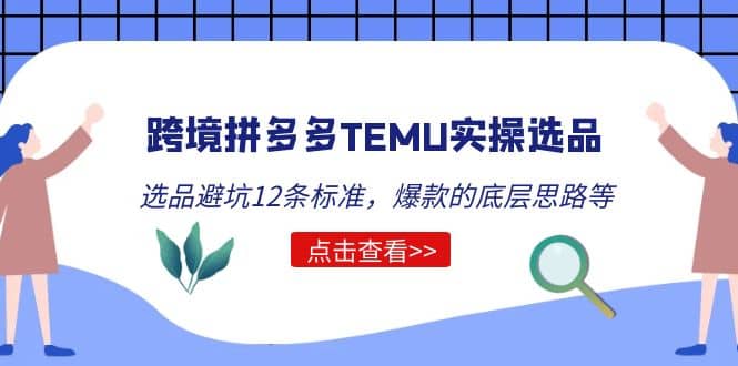 跨境拼多多TEMU实操选品运营方法，选品避坑12条标准，爆款的底层思路等去创吧-网创项目资源站-副业项目-创业项目-搞钱项目黑蛋搞钱