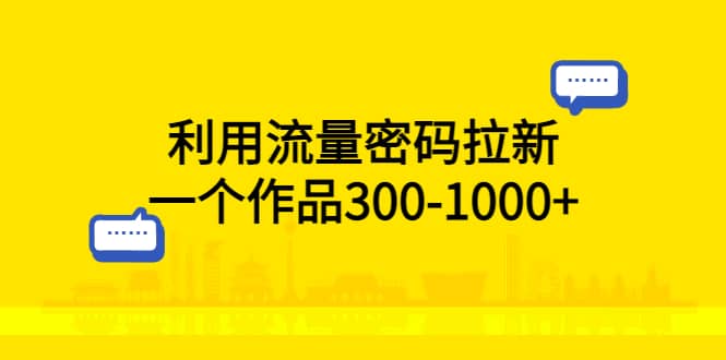 利用流量密码拉新，一个作品300-1000+去创吧-网创项目资源站-副业项目-创业项目-搞钱项目黑蛋搞钱