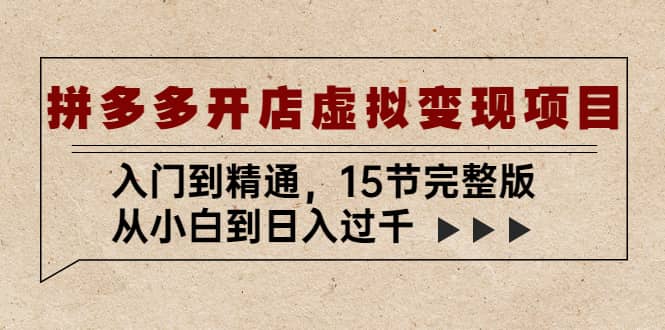 拼多多开店虚拟变现项目：入门到精通（15节完整版）去创吧-网创项目资源站-副业项目-创业项目-搞钱项目黑蛋搞钱