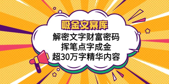 吸金文案库，解密文字财富密码，挥笔点字成金，超30万字精华内容去创吧-网创项目资源站-副业项目-创业项目-搞钱项目黑蛋搞钱