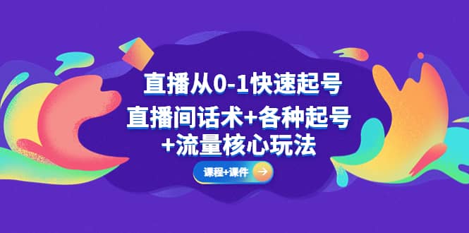 直播从0-1快速起号，直播间话术+各种起号+流量核心玩法(全套课程+课件)去创吧-网创项目资源站-副业项目-创业项目-搞钱项目黑蛋搞钱