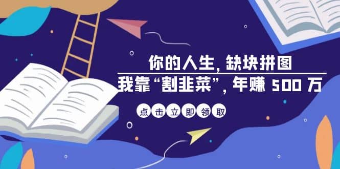 某高赞电子书《你的 人生，缺块 拼图——我靠“割韭菜”，年赚 500 万》去创吧-网创项目资源站-副业项目-创业项目-搞钱项目黑蛋搞钱