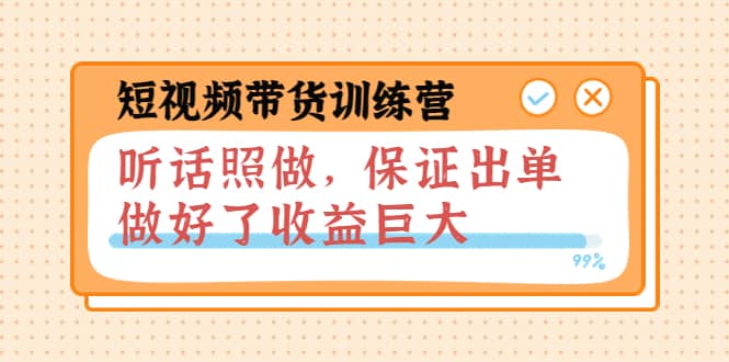 短视频带货训练营：听话照做，保证出单，做好了收益巨大（第8+9+10期）去创吧-网创项目资源站-副业项目-创业项目-搞钱项目黑蛋搞钱
