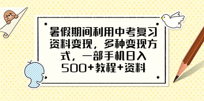 暑假期间利用中考复习资料变现，多种变现方式，一部手机日入500+教程+资料去创吧-网创项目资源站-副业项目-创业项目-搞钱项目黑蛋搞钱
