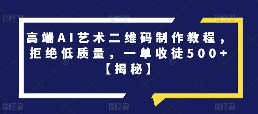 高端AI艺术二维码制作教程，拒绝低质量，一单收徒500+【揭秘】去创吧-网创项目资源站-副业项目-创业项目-搞钱项目黑蛋搞钱