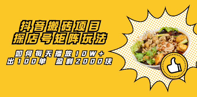 抖音搬砖项目：探店号矩阵玩法，如何每天播放10W+出100单 盈利2000块去创吧-网创项目资源站-副业项目-创业项目-搞钱项目黑蛋搞钱