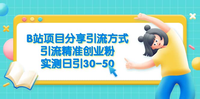 B站项目分享引流方式，引流精准创业粉，实测日引30-50去创吧-网创项目资源站-副业项目-创业项目-搞钱项目黑蛋搞钱