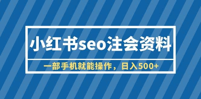 小红书seo注会资料，一部手机就能操作，日入500+（教程+资料）去创吧-网创项目资源站-副业项目-创业项目-搞钱项目黑蛋搞钱