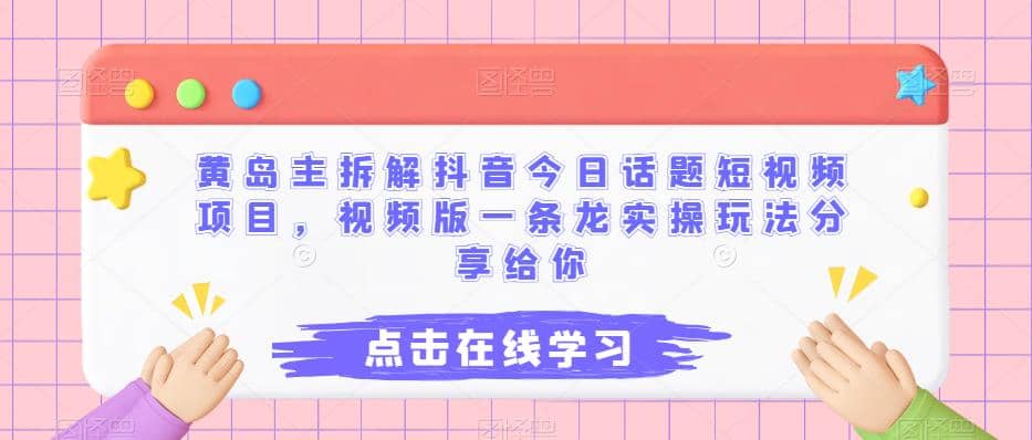 黄岛主拆解抖音今日话题短视频项目，视频版一条龙实操玩法分享给你去创吧-网创项目资源站-副业项目-创业项目-搞钱项目黑蛋搞钱