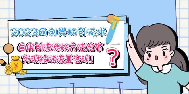 2023网创类粉引流术，自用引流涨粉方法发布，实现被动流量变现去创吧-网创项目资源站-副业项目-创业项目-搞钱项目黑蛋搞钱