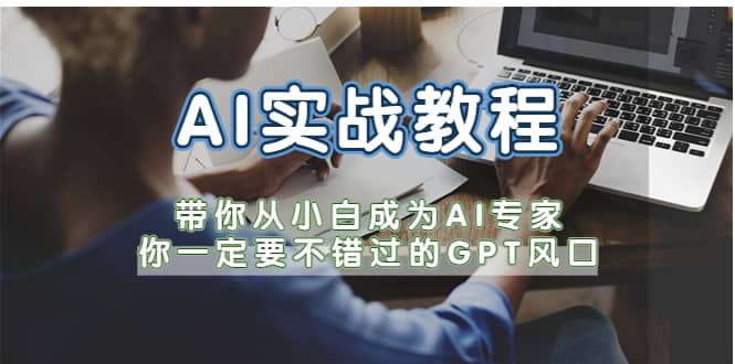 AI实战教程，带你从小白成为AI专家，你一定要不错过的G-P-T风口去创吧-网创项目资源站-副业项目-创业项目-搞钱项目黑蛋搞钱
