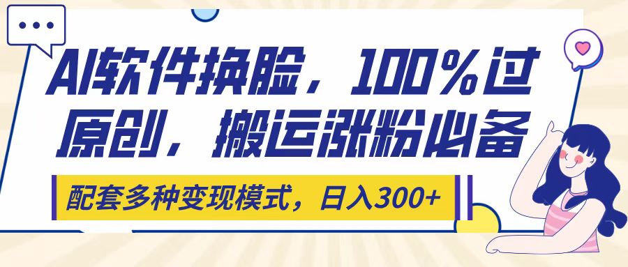 Ai软件换脸，100％过原创，搬运涨粉必备，配套多种变现模式，日入300+去创吧-网创项目资源站-副业项目-创业项目-搞钱项目黑蛋搞钱