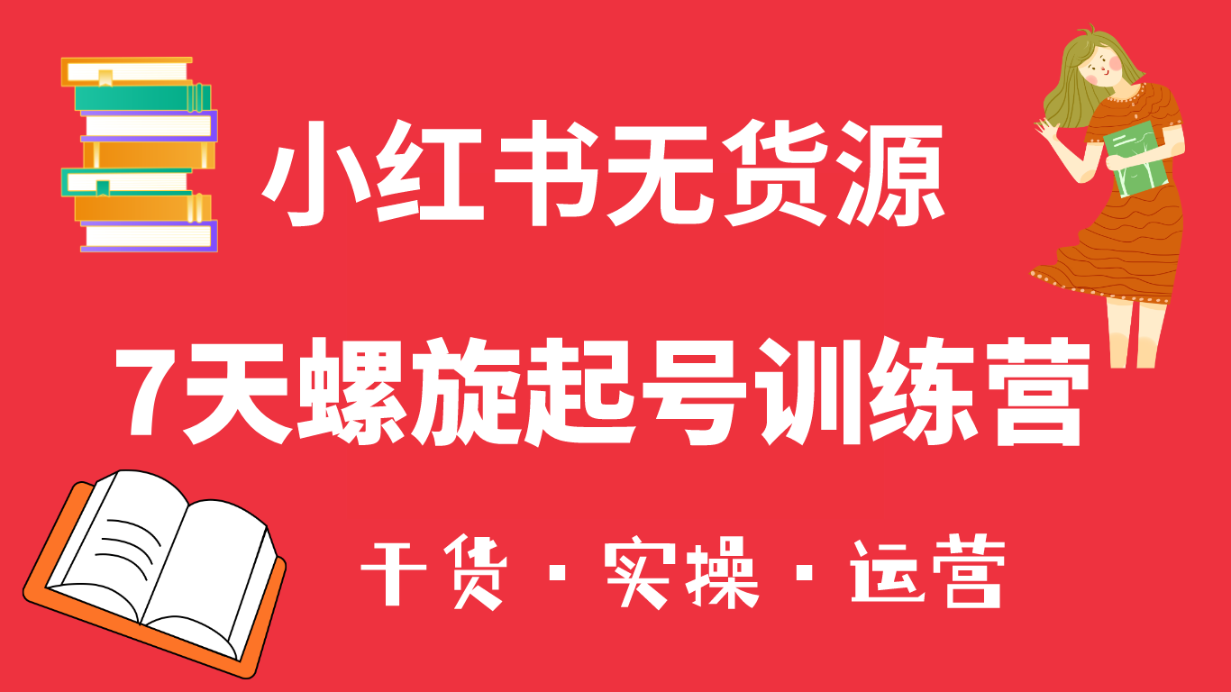 小红书7天螺旋起号训练营，小白也能轻松起店（干货+实操+运营）去创吧-网创项目资源站-副业项目-创业项目-搞钱项目黑蛋搞钱