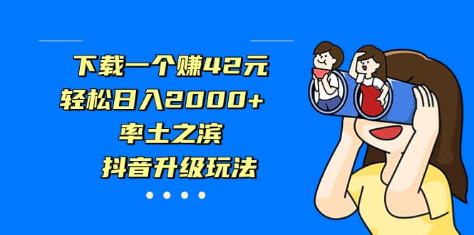 下载一个赚42元，轻松日入2000+，率土之滨，抖音升级玩法去创吧-网创项目资源站-副业项目-创业项目-搞钱项目黑蛋搞钱