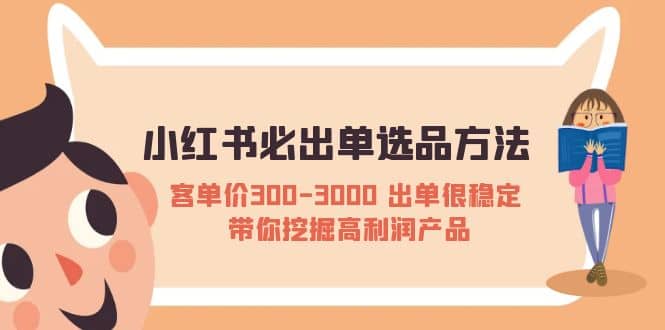 小红书必出单选品方法：客单价300-3000 出单很稳定 带你挖掘高利润产品去创吧-网创项目资源站-副业项目-创业项目-搞钱项目黑蛋搞钱