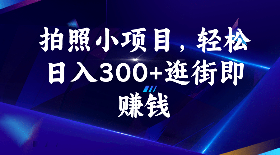 拍照小项目，轻松日入300+逛街即赚钱去创吧-网创项目资源站-副业项目-创业项目-搞钱项目黑蛋搞钱