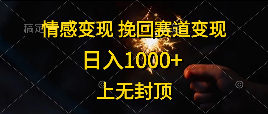 日入1000+，上无封顶，情感变现，挽回赛道变现去创吧-网创项目资源站-副业项目-创业项目-搞钱项目黑蛋搞钱