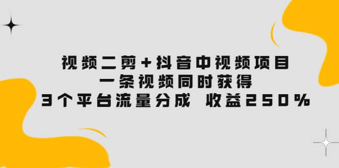视频二剪+抖音中视频项目：一条视频获得3个平台流量分成 收益250% 价值4980去创吧-网创项目资源站-副业项目-创业项目-搞钱项目黑蛋搞钱
