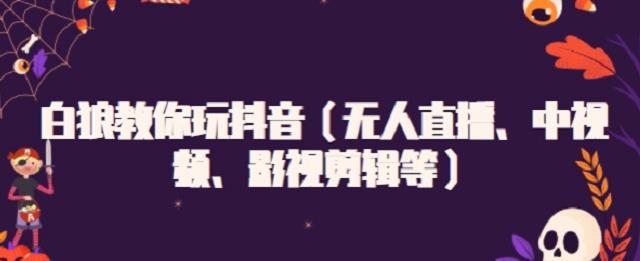 白狼教你玩抖音（无人直播、中视频、影视剪辑等）去创吧-网创项目资源站-副业项目-创业项目-搞钱项目黑蛋搞钱