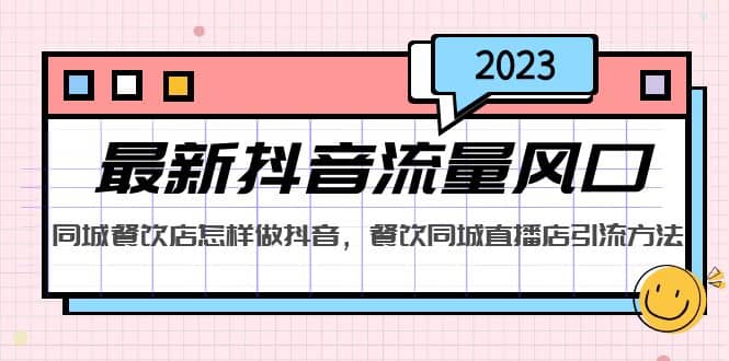 2023最新抖音流量风口，同城餐饮店怎样做抖音，餐饮同城直播店引流方法去创吧-网创项目资源站-副业项目-创业项目-搞钱项目黑蛋搞钱