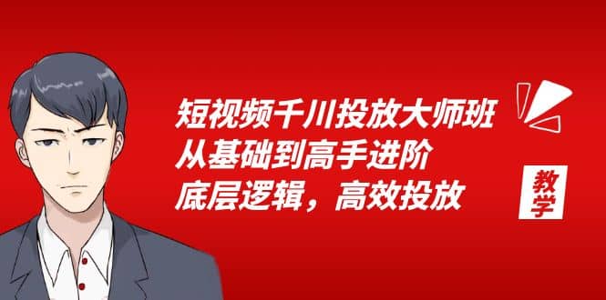 短视频千川投放大师班，从基础到高手进阶，底层逻辑，高效投放（15节）去创吧-网创项目资源站-副业项目-创业项目-搞钱项目黑蛋搞钱