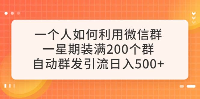 一个人如何利用微信群自动群发引流，一星期装满200个群，日入500+去创吧-网创项目资源站-副业项目-创业项目-搞钱项目黑蛋搞钱