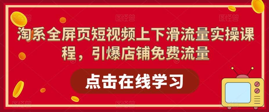 淘系-全屏页短视频上下滑流量实操课程，引爆店铺免费流量（87节视频课）去创吧-网创项目资源站-副业项目-创业项目-搞钱项目黑蛋搞钱
