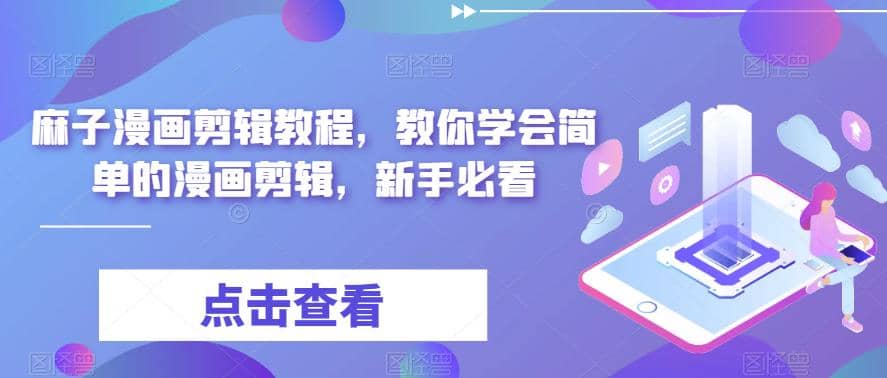 最新漫画剪辑教程，教你学会简单的漫画剪辑，新手必看去创吧-网创项目资源站-副业项目-创业项目-搞钱项目黑蛋搞钱