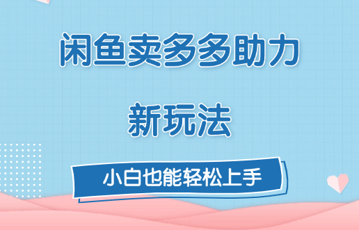 闲鱼卖多多助力新玩法！去创吧-网创项目资源站-副业项目-创业项目-搞钱项目黑蛋搞钱