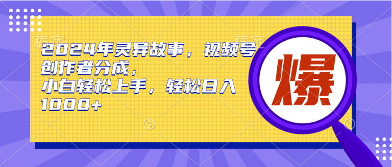 2024年灵异故事，视频号创作者分成，小白轻松上手，轻松日入1000+去创吧-网创项目资源站-副业项目-创业项目-搞钱项目黑蛋搞钱