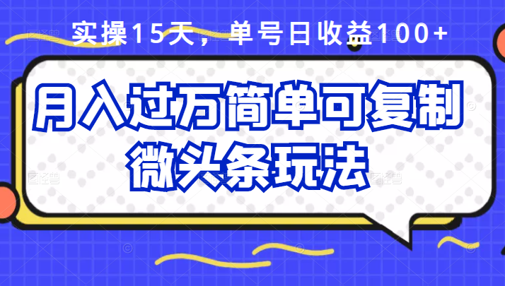 祖小来实操15天，单号日收益100+，月入过万简单可复制的微头条玩法【付费文章】去创吧-网创项目资源站-副业项目-创业项目-搞钱项目黑蛋搞钱