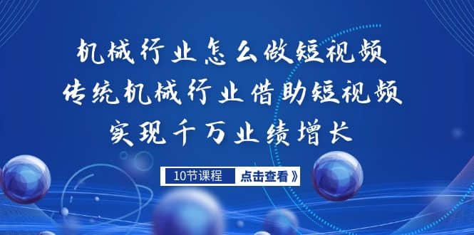 机械行业怎么做短视频，传统机械行业借助短视频实现千万业绩增长去创吧-网创项目资源站-副业项目-创业项目-搞钱项目黑蛋搞钱