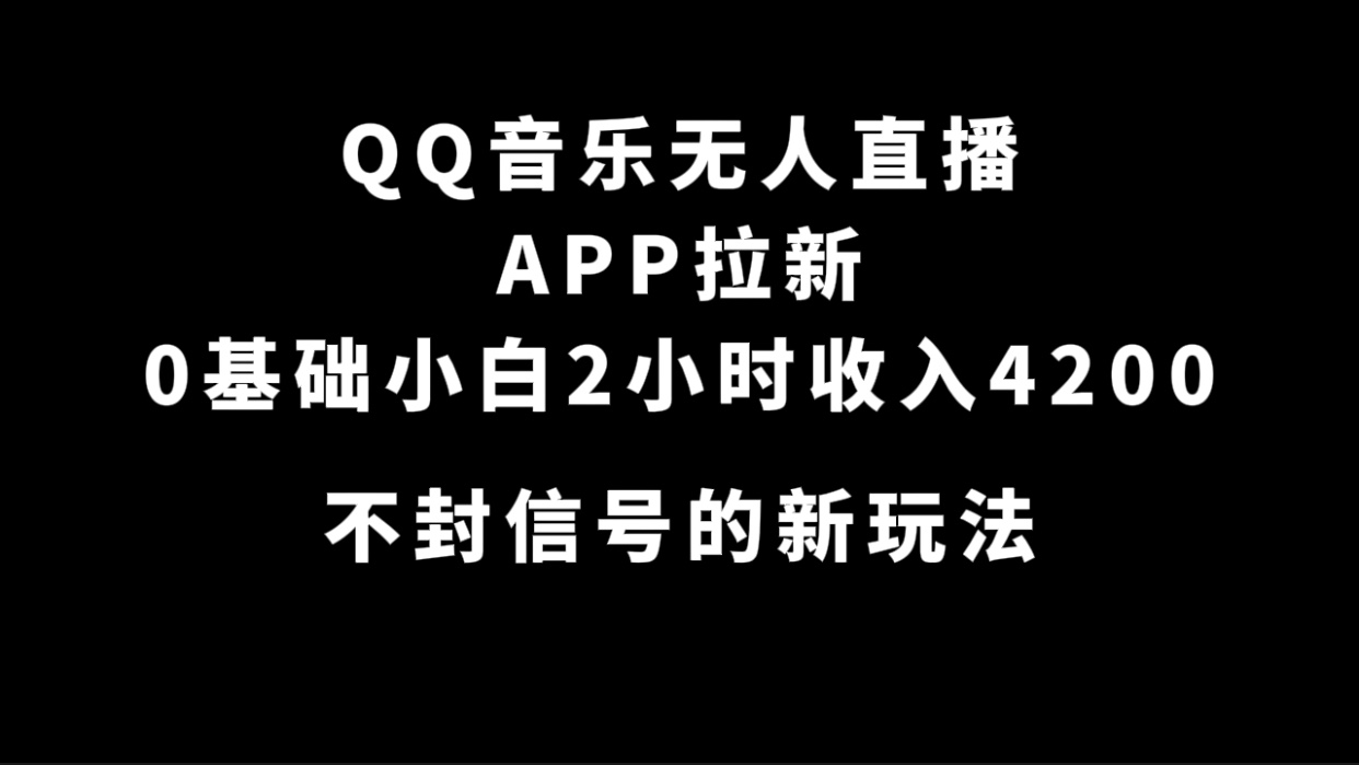 QQ音乐无人直播APP拉新，0基础小白2小时收入4200 不封号新玩法(附500G素材)去创吧-网创项目资源站-副业项目-创业项目-搞钱项目黑蛋搞钱