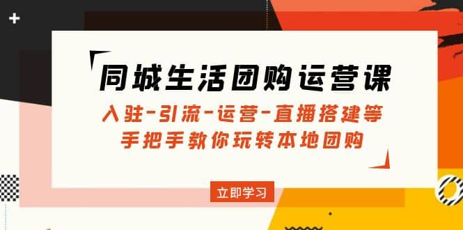 同城生活团购运营课：入驻-引流-运营-直播搭建等 玩转本地团购(无水印)去创吧-网创项目资源站-副业项目-创业项目-搞钱项目黑蛋搞钱