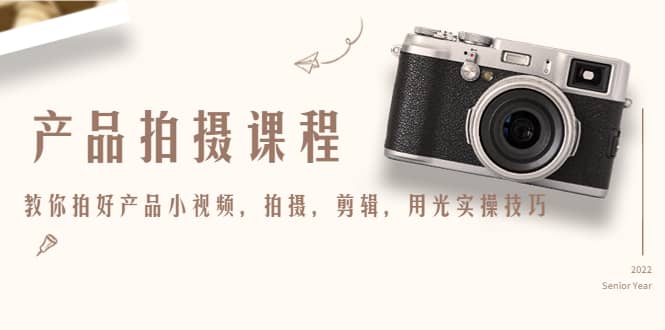产品拍摄课程，教你拍好产品小视频，拍摄，剪辑，用光实操技巧去创吧-网创项目资源站-副业项目-创业项目-搞钱项目黑蛋搞钱