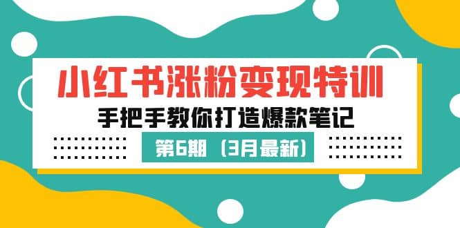 小红书涨粉变现特训·第6期，手把手教你打造爆款笔记（3月新课）去创吧-网创项目资源站-副业项目-创业项目-搞钱项目黑蛋搞钱