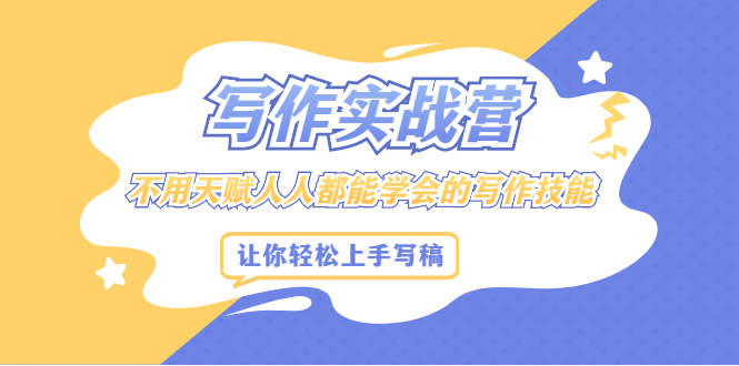 写作实战营，不用天赋人人都能学会的写作技能，让你轻松写稿变现去创吧-网创项目资源站-副业项目-创业项目-搞钱项目黑蛋搞钱