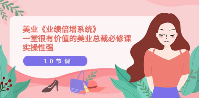 美业《业绩倍增系统》一堂很有价值的美业总裁必修课，实操性强（10节课）去创吧-网创项目资源站-副业项目-创业项目-搞钱项目黑蛋搞钱